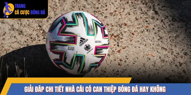 Giải đáp chi tiết Nhà cái có can thiệp bóng đá hay không