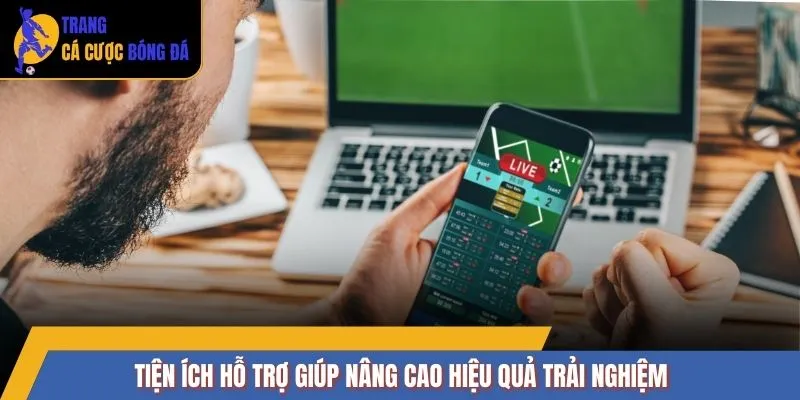 Tiện ích hỗ trợ giúp nâng cao hiệu quả trải nghiệm